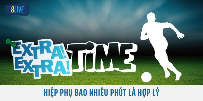 Hiệp phụ bao nhiêu phút là hợp lý